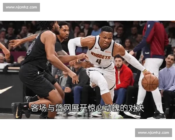 篮网与掘金激战全程回顾 球员表现与关键瞬间深度解析